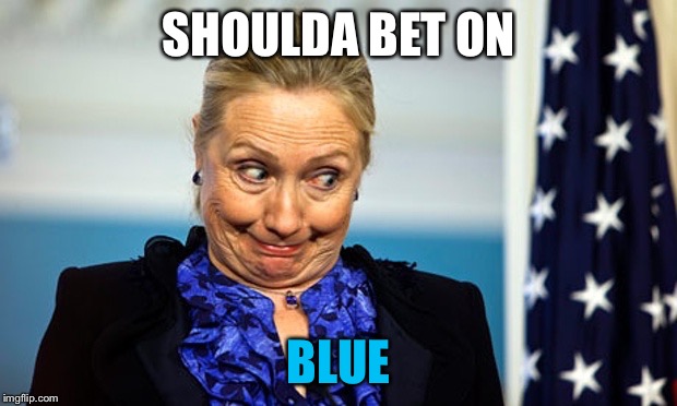 Hillary Gonna Be Sick | SHOULDA BET ON BLUE | image tagged in hillary gonna be sick | made w/ Imgflip meme maker