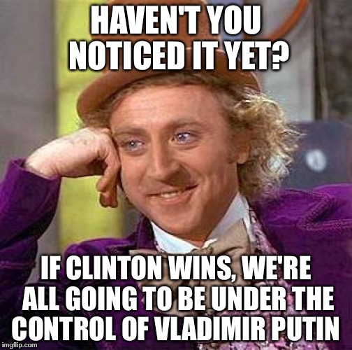 Creepy Condescending Wonka | HAVEN'T YOU NOTICED IT YET? IF CLINTON WINS, WE'RE ALL GOING TO BE UNDER THE CONTROL OF VLADIMIR PUTIN | image tagged in memes,creepy condescending wonka | made w/ Imgflip meme maker