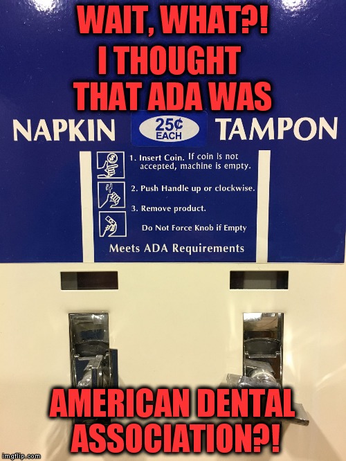 Does anyone know what ADA is? | WAIT, WHAT?! I THOUGHT THAT ADA WAS; AMERICAN DENTAL ASSOCIATION?! | image tagged in dispenser,ada,napkin,tampon | made w/ Imgflip meme maker