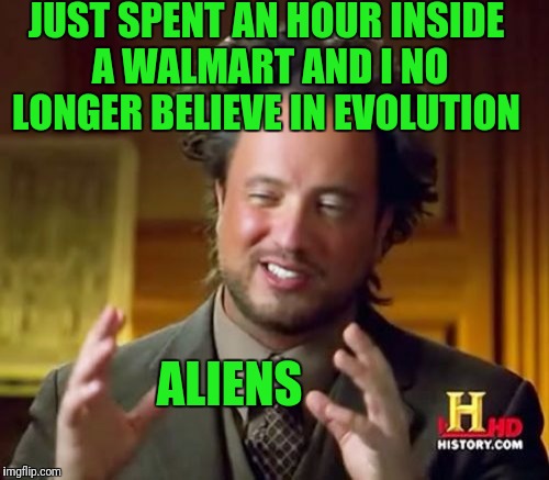 Ancient Aliens | JUST SPENT AN HOUR INSIDE A WALMART AND I NO LONGER BELIEVE IN EVOLUTION; ALIENS | image tagged in memes,ancient aliens | made w/ Imgflip meme maker