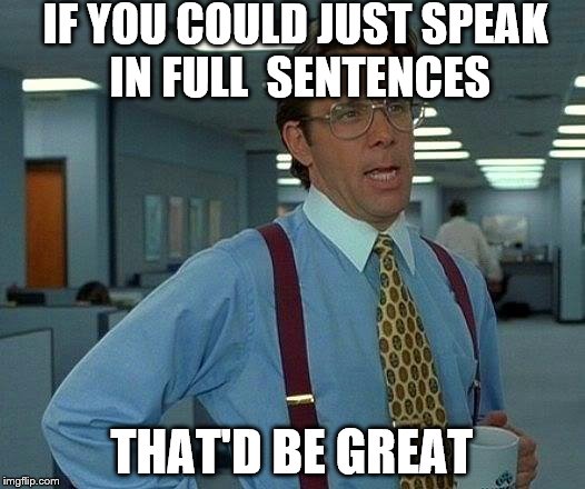 That Would Be Great Meme | IF YOU COULD JUST SPEAK IN FULL  SENTENCES; THAT'D BE GREAT | image tagged in memes,that would be great | made w/ Imgflip meme maker