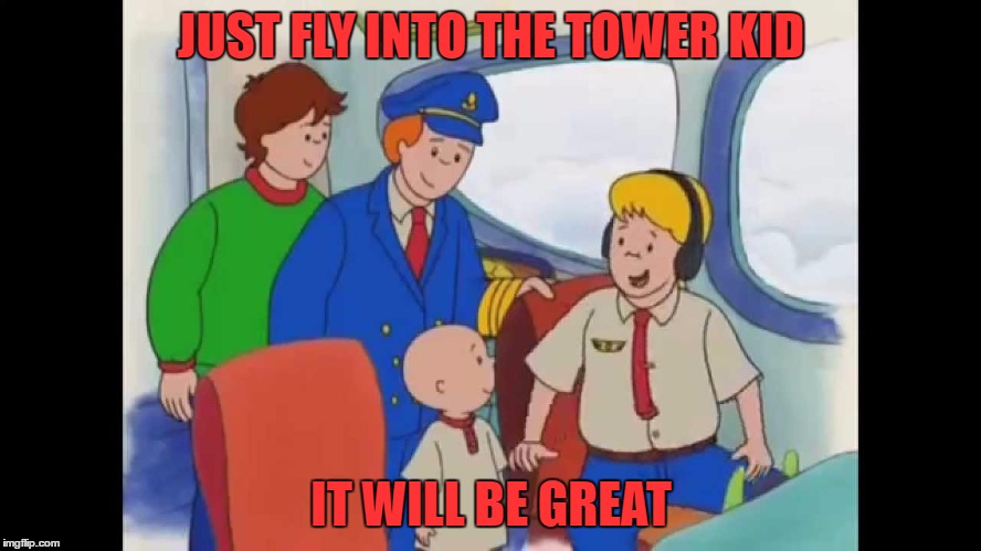 JUST FLY INTO THE TOWER KID; IT WILL BE GREAT | image tagged in 911,caillou,dank memes,dank,offensive,triggered | made w/ Imgflip meme maker