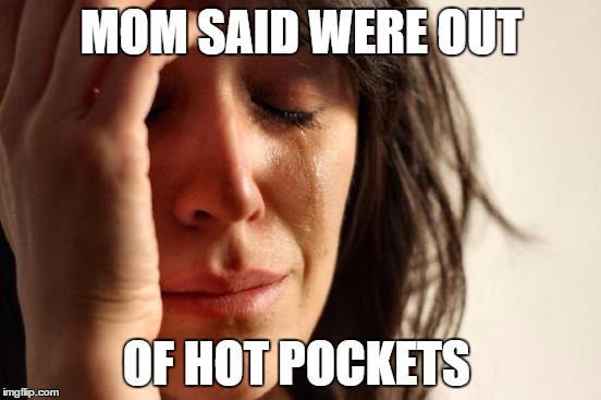 First World Problems | MOM SAID WERE OUT; OF HOT POCKETS | image tagged in memes,first world problems,hotpocket,food,sad | made w/ Imgflip meme maker