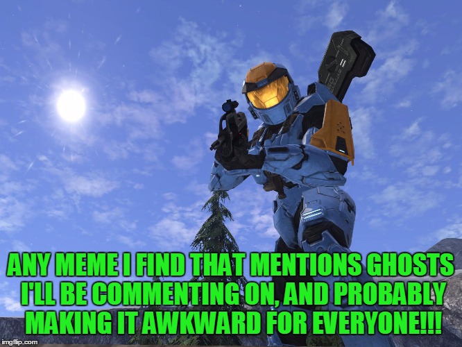 Demonic Penguin Halo 3 | ANY MEME I FIND THAT MENTIONS GHOSTS I'LL BE COMMENTING ON, AND PROBABLY MAKING IT AWKWARD FOR EVERYONE!!! | image tagged in demonic penguin halo 3 | made w/ Imgflip meme maker