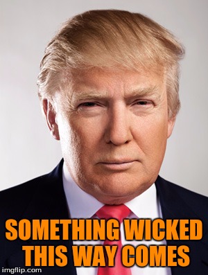 The Devil in Disguise | SOMETHING WICKED THIS WAY COMES | image tagged in donald trump,election 2016,memes,meme | made w/ Imgflip meme maker