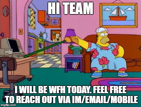 Working from Home Homer | HI TEAM; I WILL BE WFH TODAY. FEEL FREE TO REACH OUT VIA IM/EMAIL/MOBILE | image tagged in working from home homer | made w/ Imgflip meme maker