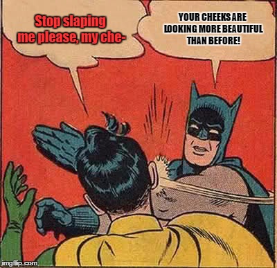 Batman Making Robin More Beautiful. I mean- what!? | Stop slaping me please, my che-; YOUR CHEEKS ARE LOOKING MORE BEAUTIFUL THAN BEFORE! | image tagged in memes,batman slapping robin | made w/ Imgflip meme maker