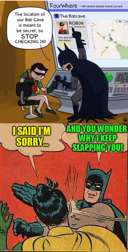 A fine example of why Batman keeps slapping Robin! | AND YOU WONDER WHY I KEEP SLAPPING YOU! I SAID I'M SORRY... | image tagged in batman slapping robin,batcave,secret,funny meme,laughs,fourwhere | made w/ Imgflip meme maker