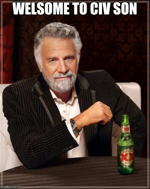 The Most Interesting Man In The World Meme | WELSOME TO CIV SON | image tagged in memes,the most interesting man in the world | made w/ Imgflip meme maker