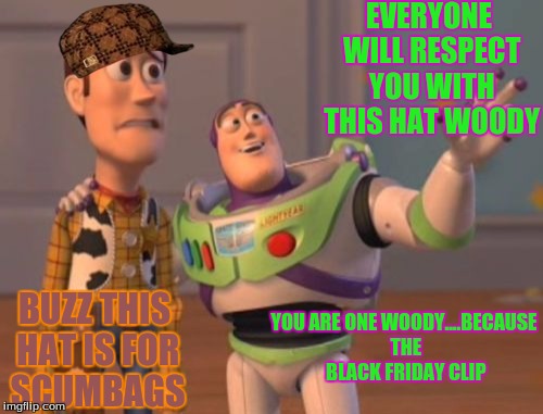 Woody's new hat | EVERYONE WILL RESPECT YOU WITH THIS HAT WOODY; BUZZ THIS HAT IS FOR SCUMBAGS; YOU ARE ONE WOODY....BECAUSE THE BLACK FRIDAY CLIP | image tagged in memes,x x everywhere,scumbag,new | made w/ Imgflip meme maker