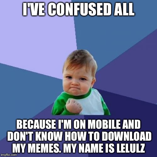 Success Kid Meme | I'VE CONFUSED ALL BECAUSE I'M ON MOBILE AND DON'T KNOW HOW TO DOWNLOAD MY MEMES.
MY NAME IS LELULZ | image tagged in memes,success kid | made w/ Imgflip meme maker