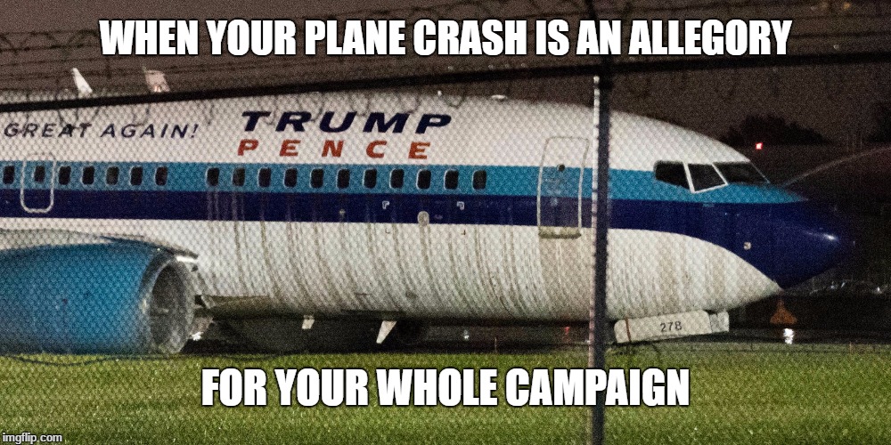 WHEN YOUR PLANE CRASH IS AN ALLEGORY; FOR YOUR WHOLE CAMPAIGN | image tagged in trump pence racist,donald trump | made w/ Imgflip meme maker