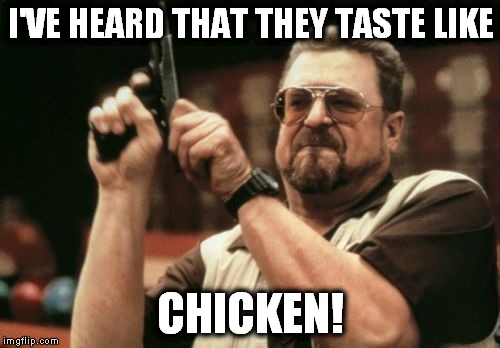 Am I The Only One Around Here Meme | I'VE HEARD THAT THEY TASTE LIKE CHICKEN! | image tagged in memes,am i the only one around here | made w/ Imgflip meme maker