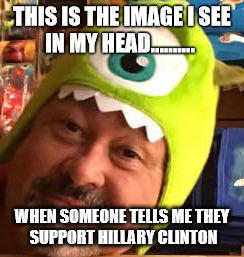 THIS IS THE IMAGE I SEE IN MY HEAD.......... WHEN SOMEONE TELLS ME THEY SUPPORT HILLARY CLINTON | image tagged in hillary clinton | made w/ Imgflip meme maker