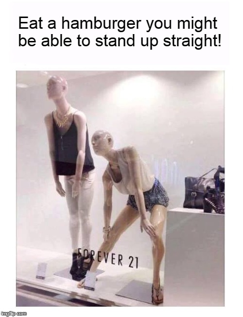 Two too skinny models in store front | Eat a hamburger you might be able to stand up straight! | image tagged in funny,skinny,model | made w/ Imgflip meme maker