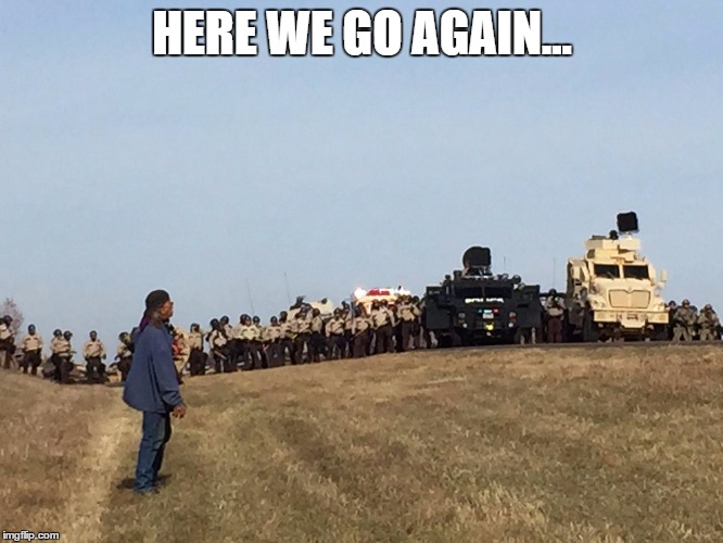 Here we go again | HERE WE GO AGAIN... | image tagged in environment,protesters,police state | made w/ Imgflip meme maker