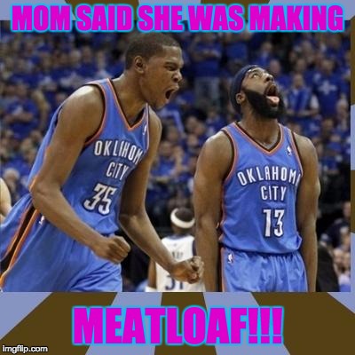 Kevin Durant James Harden | MOM SAID SHE WAS MAKING; MEATLOAF!!! | image tagged in kevin durant james harden | made w/ Imgflip meme maker