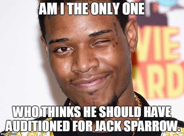  AM I THE ONLY ONE; WHO THINKS HE SHOULD HAVE AUDITIONED FOR JACK SPARROW. | image tagged in fetty wap | made w/ Imgflip meme maker