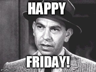Happy Friday | HAPPY; FRIDAY! | image tagged in jack webb,dragnet,friday,happy friday | made w/ Imgflip meme maker