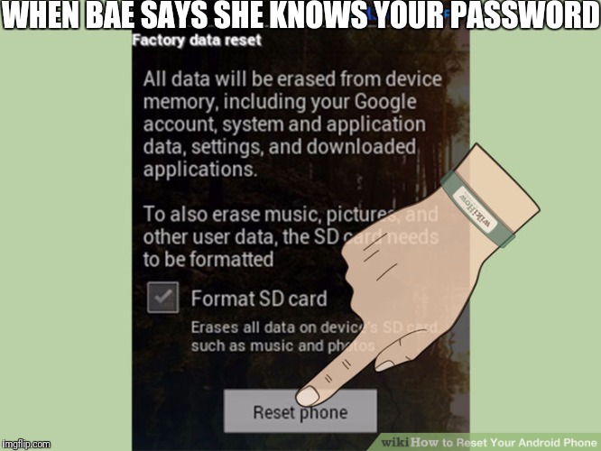 Reset phone | WHEN BAE SAYS SHE KNOWS YOUR PASSWORD | image tagged in reset phone,memes,bae | made w/ Imgflip meme maker