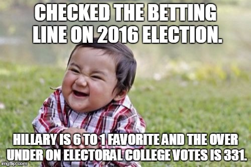 Evil Toddler | CHECKED THE BETTING LINE ON 2016 ELECTION. HILLARY IS 6 TO 1 FAVORITE AND THE OVER UNDER ON ELECTORAL COLLEGE VOTES IS 331. | image tagged in memes,evil toddler | made w/ Imgflip meme maker