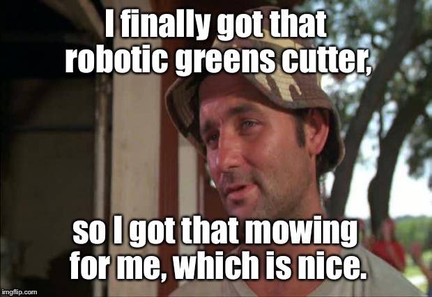 . | image tagged in memes,drsarcasm,caddyshack groundskeeper,automatic mower | made w/ Imgflip meme maker