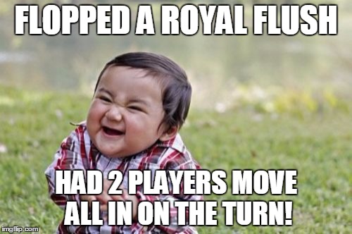 Evil Toddler | FLOPPED A ROYAL FLUSH; HAD 2 PLAYERS MOVE ALL IN ON THE TURN! | image tagged in memes,evil toddler | made w/ Imgflip meme maker