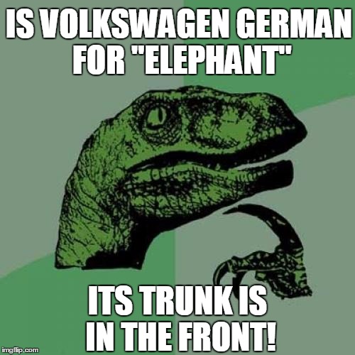 Just wonderin' | IS VOLKSWAGEN GERMAN FOR "ELEPHANT"; ITS TRUNK IS IN THE FRONT! | image tagged in memes,philosoraptor | made w/ Imgflip meme maker