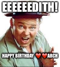 Archie Bunker | EEEEEEDITH! HAPPY BIRTHDAY
❤️❤️ARCH | image tagged in archie bunker | made w/ Imgflip meme maker