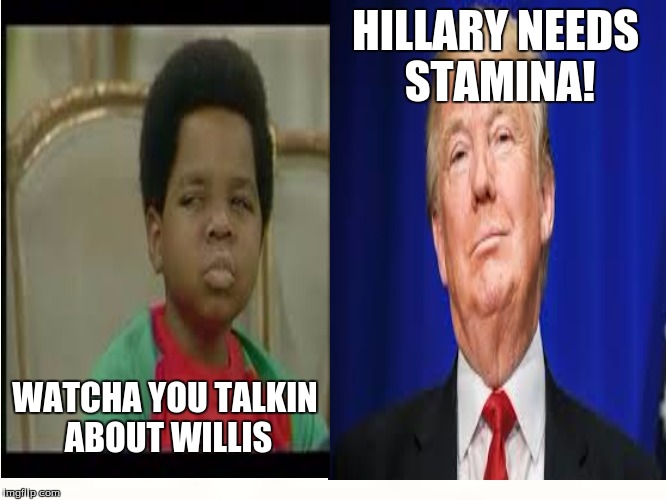 When Donald Trump is like | HILLARY NEEDS STAMINA! WATCHA YOU TALKIN ABOUT WILLIS | image tagged in donald trump | made w/ Imgflip meme maker