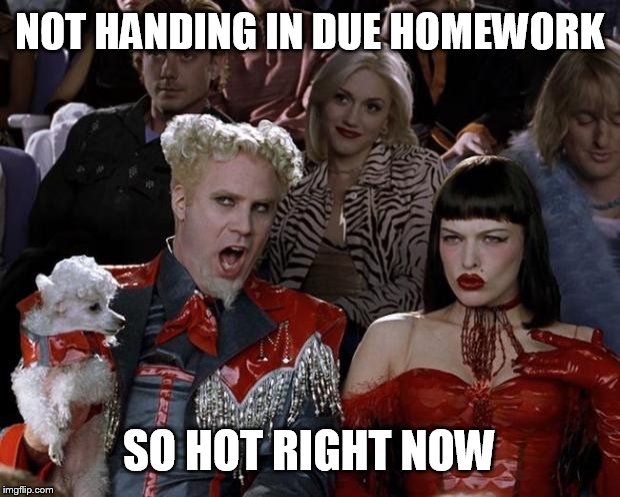 well at least in my class | NOT HANDING IN DUE HOMEWORK; SO HOT RIGHT NOW | image tagged in memes,mugatu so hot right now,homework,due | made w/ Imgflip meme maker