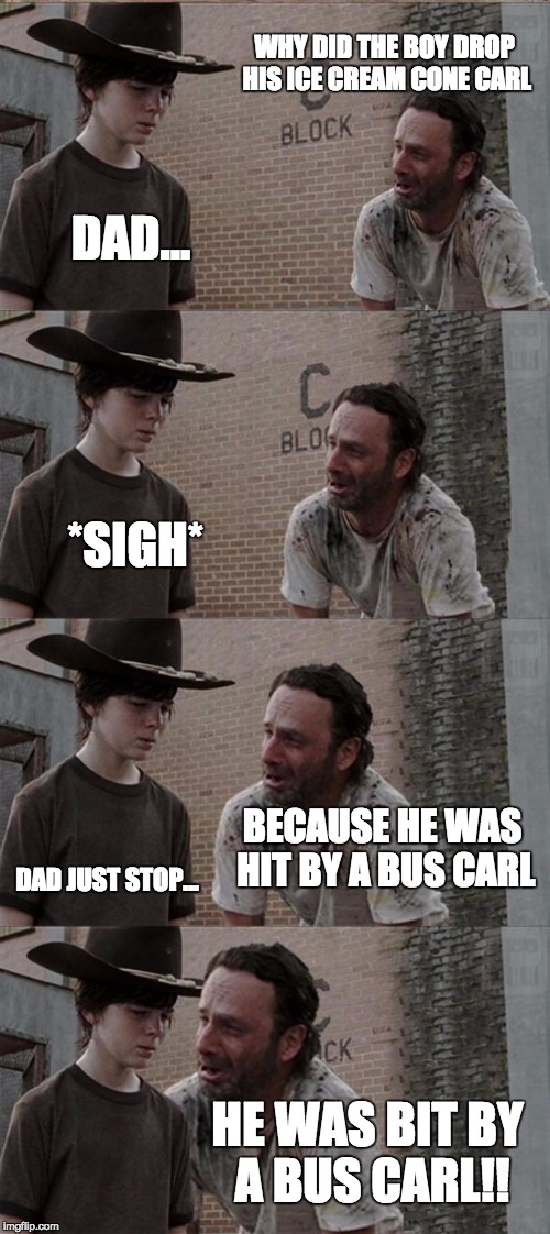 Rick and Carl Long Meme | WHY DID THE BOY DROP HIS ICE CREAM CONE CARL; DAD... *SIGH*; BECAUSE HE WAS HIT BY A BUS CARL; DAD JUST STOP... HE WAS BIT BY A BUS CARL!! | image tagged in memes,rick and carl long | made w/ Imgflip meme maker