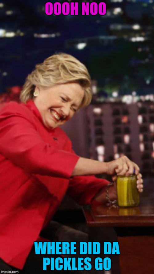 Hillary Pickles | OOOH NOO; WHERE DID DA PICKLES GO | image tagged in hillary pickles | made w/ Imgflip meme maker