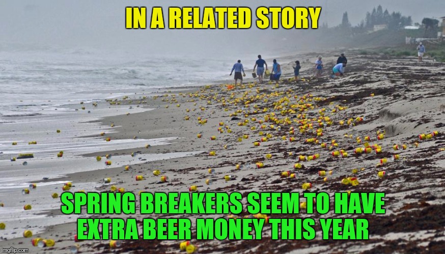 IN A RELATED STORY SPRING BREAKERS SEEM TO HAVE EXTRA BEER MONEY THIS YEAR | made w/ Imgflip meme maker