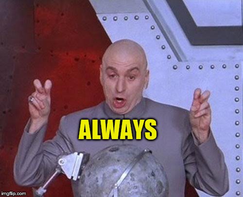 Dr Evil Laser Meme | ALWAYS | image tagged in memes,dr evil laser | made w/ Imgflip meme maker