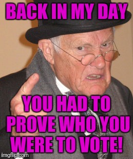 Back In My Day Meme | BACK IN MY DAY; YOU HAD TO PROVE WHO YOU WERE TO VOTE! | image tagged in memes,back in my day | made w/ Imgflip meme maker