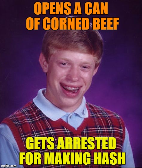 Bad Luck Brian Meme | OPENS A CAN OF CORNED BEEF; GETS ARRESTED FOR MAKING HASH | image tagged in memes,bad luck brian | made w/ Imgflip meme maker