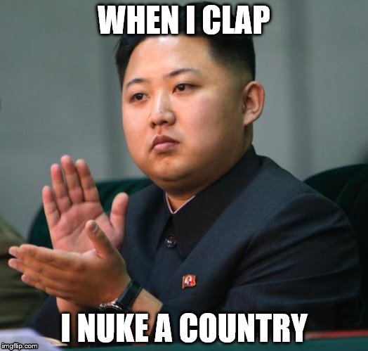 clap | WHEN I CLAP; I NUKE A COUNTRY | image tagged in clap | made w/ Imgflip meme maker