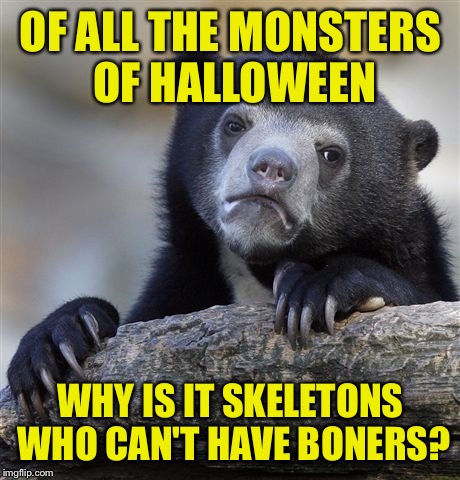 I will yank you stank fank. | OF ALL THE MONSTERS OF HALLOWEEN; WHY IS IT SKELETONS WHO CAN'T HAVE BONERS? | image tagged in memes,confession bear,boner,skeleton,funny memes | made w/ Imgflip meme maker