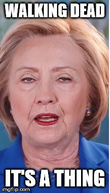 Hillary Clinton. Walking Dead. | WALKING DEAD; IT'S A THING | image tagged in hillary clinton 2016,the walking dead,election 2016,donald trump | made w/ Imgflip meme maker