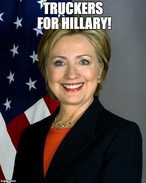 Hillary Clinton Meme | TRUCKERS FOR HILLARY! | image tagged in memes,hillary clinton | made w/ Imgflip meme maker