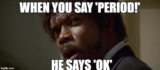 Sam Jackson | WHEN YOU SAY 'PERIOD!'; HE SAYS 'OK' | image tagged in sam jackson | made w/ Imgflip meme maker
