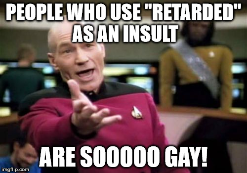 Truth | PEOPLE WHO USE "RETARDED" AS AN INSULT; ARE SOOOOO GAY! | image tagged in memes,retarded,gay | made w/ Imgflip meme maker