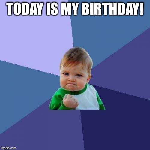 Success Kid | TODAY IS MY BIRTHDAY! | image tagged in memes,success kid | made w/ Imgflip meme maker