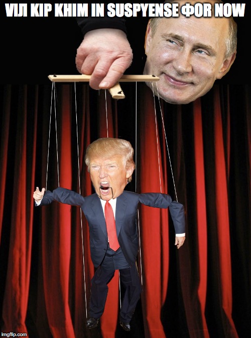 Trump Puppet | VIЛ KIP KHIM IN SUSPYENSE ФOR NOW | image tagged in trump puppet | made w/ Imgflip meme maker