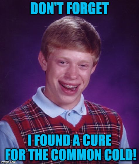 Bad Luck Brian Meme | DON'T FORGET I FOUND A CURE FOR THE COMMON COLD! | image tagged in memes,bad luck brian | made w/ Imgflip meme maker