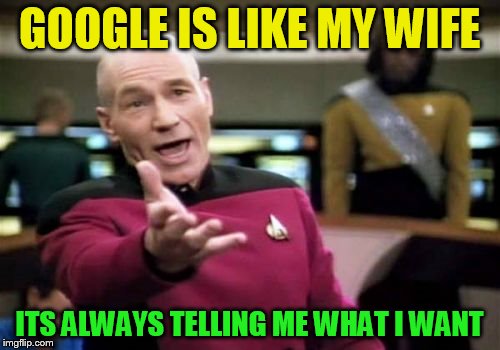 Picard Wtf Meme | GOOGLE IS LIKE MY WIFE ITS ALWAYS TELLING ME WHAT I WANT | image tagged in memes,picard wtf | made w/ Imgflip meme maker
