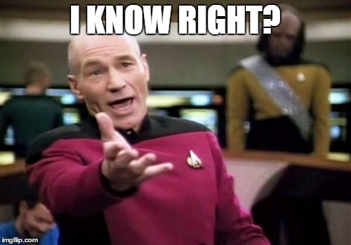 Picard Wtf Meme | I KNOW RIGHT? | image tagged in memes,picard wtf | made w/ Imgflip meme maker