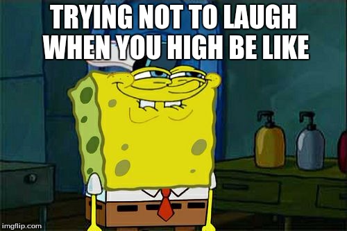 Don't You Squidward | TRYING NOT TO LAUGH WHEN YOU HIGH BE LIKE | image tagged in memes,dont you squidward | made w/ Imgflip meme maker