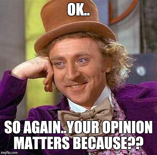 Creepy Condescending Wonka Meme | OK.. SO AGAIN..YOUR OPINION MATTERS BECAUSE?? | image tagged in memes,creepy condescending wonka | made w/ Imgflip meme maker